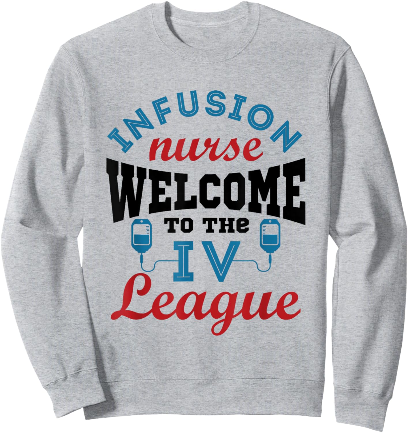 Infusion Nurse Funny Welcome to the I.V. League Sweatshirt - Sweatshirt | Ash