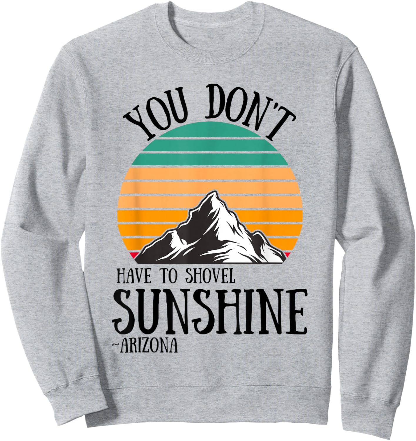 You Don't Have To Shovel Sunshine Funny Arizona Vacation Men Women Sweatshirt - Sweatshirt | Ash