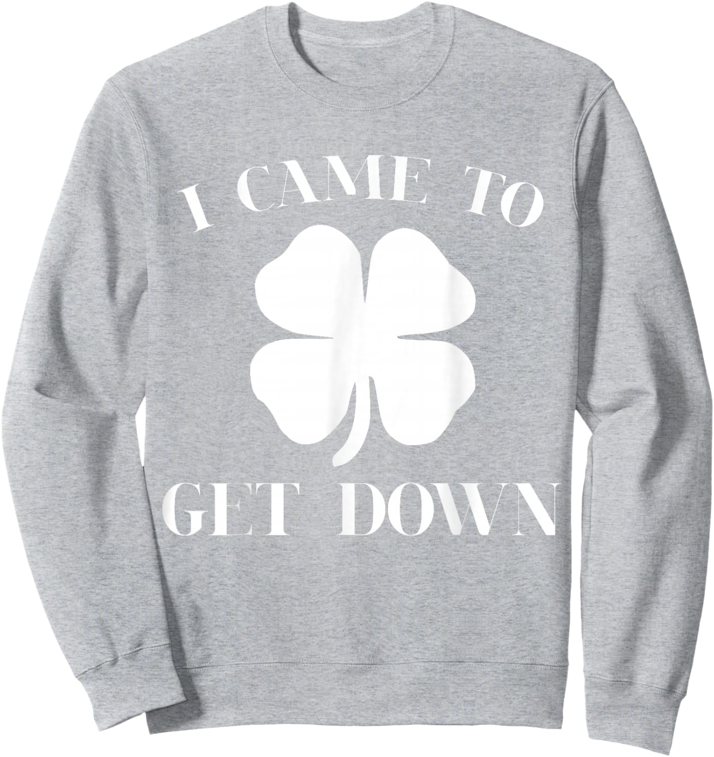 Funny I Came to Get Down Cool St Patrick's Day Green Gift Sweatshirt - Sweatshirt | Ash