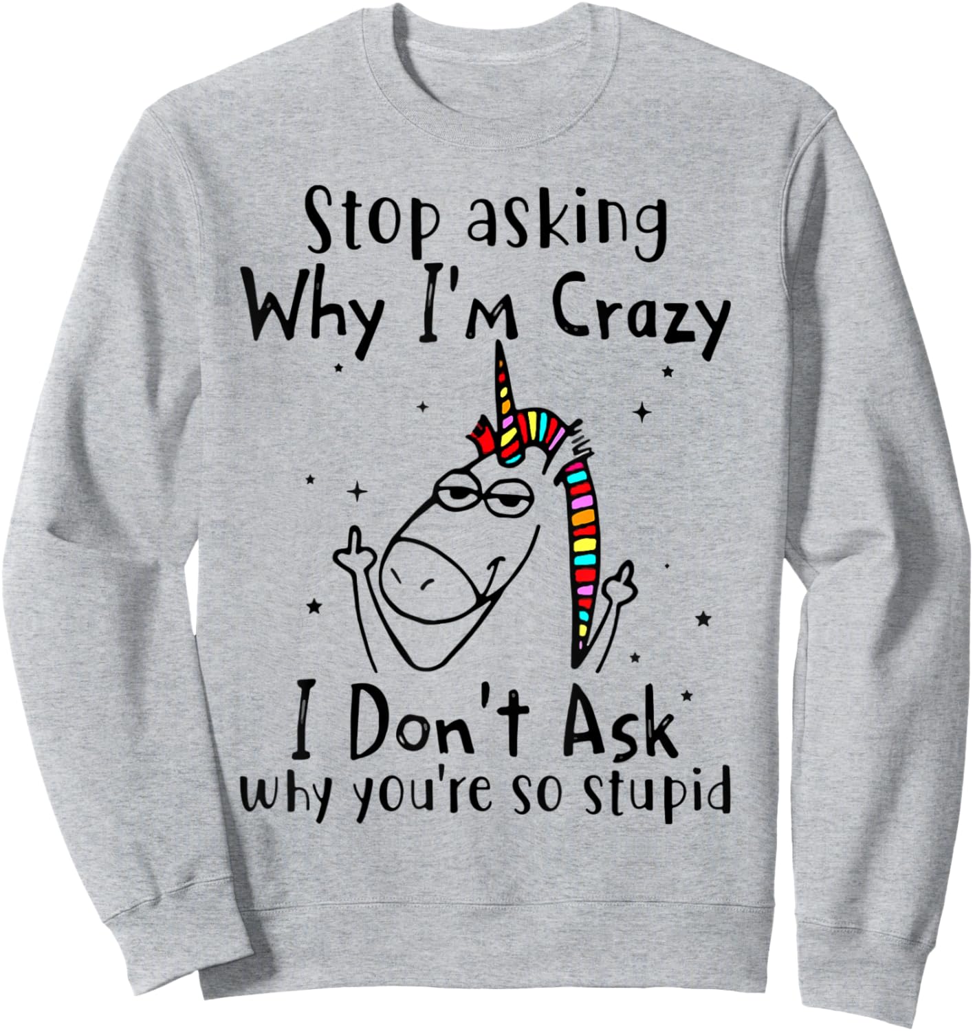 Stop Asking Why I'm Crazy I Don't Ask Unicorn Sweatshirt - Sweatshirt | Ash