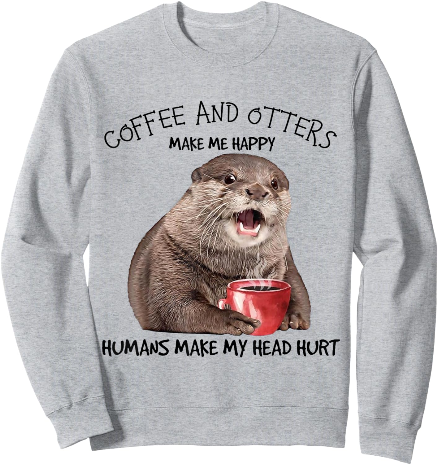 Coffee And Otters Make Me Happy Humans Make My Head Hurt Sweatshirt - Sweatshirt | Ash