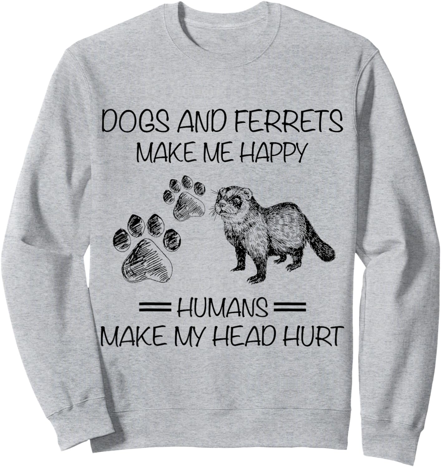 Dogs And Ferrets Make Me Happy Humans Make My Head Hurt Sweatshirt - Sweatshirt | Ash