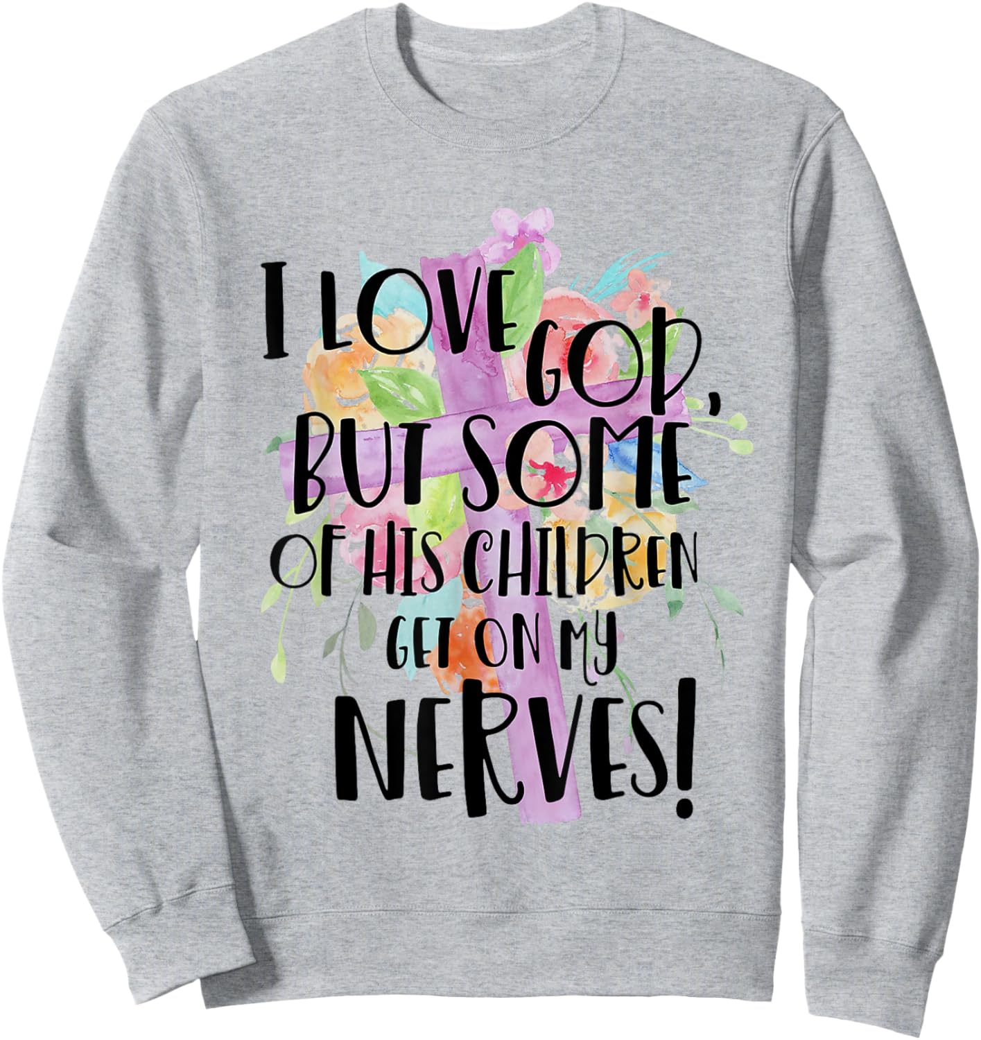 I Love God But Some Of His Children Get On My Nerves Sweatshirt - Sweatshirt | Ash