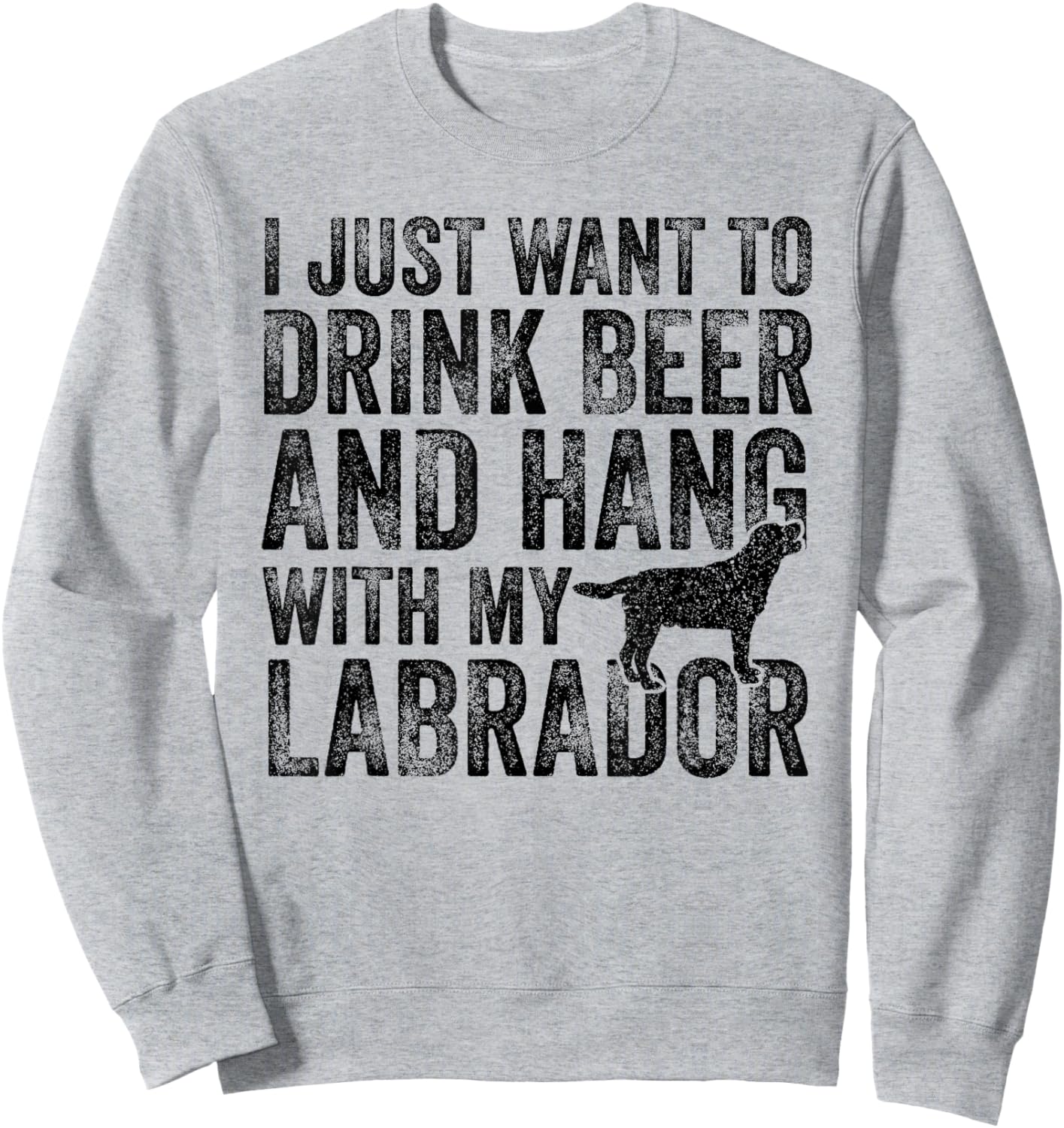 I Just Want To Drink Beer And Hang With My Labrador Dog Dad Men Women Sweatshirt - Sweatshirt | Ash