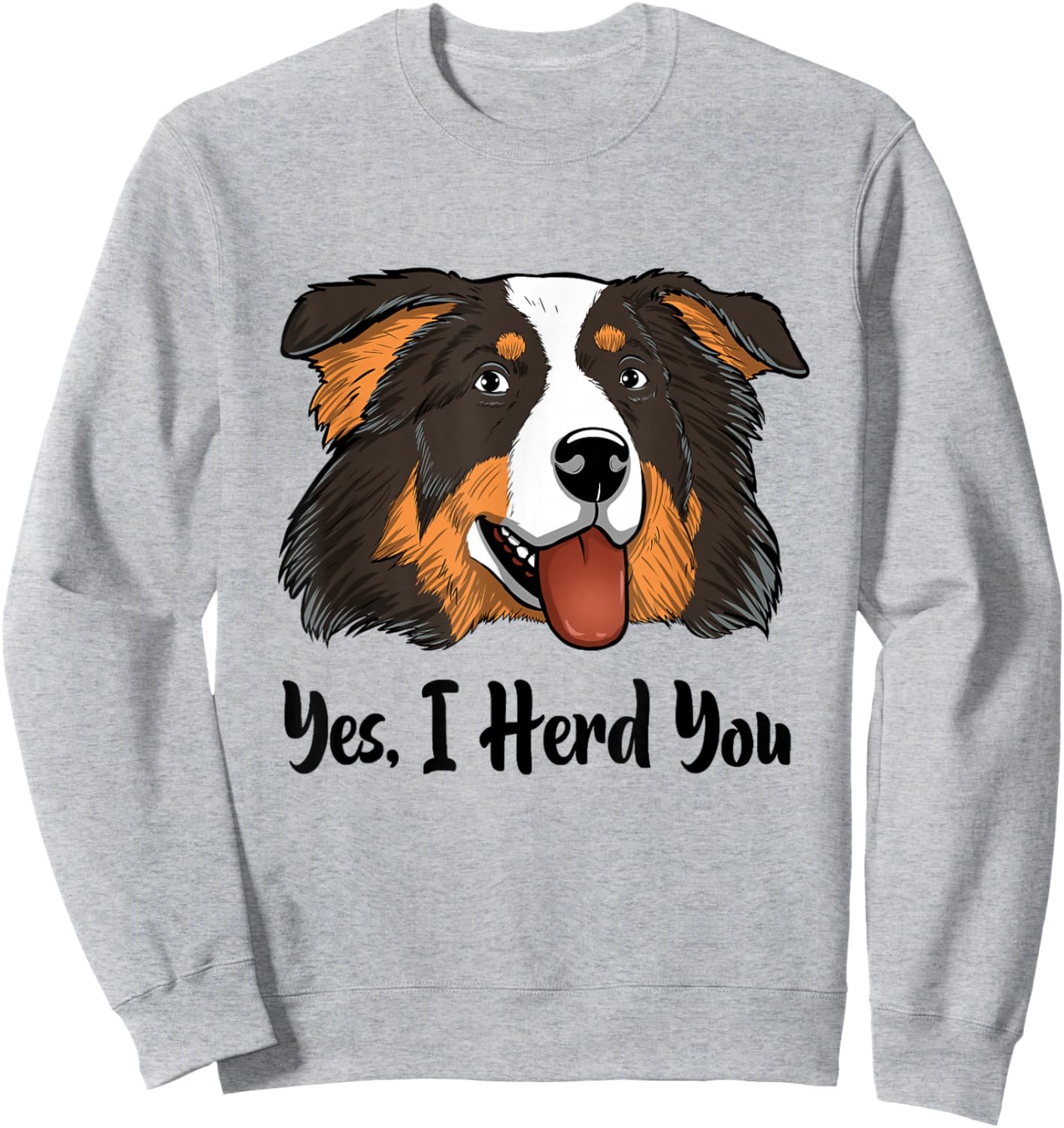 Aussie Black Tri Australian Shepherd Yes I Herd You Sweatshirt - Sweatshirt | Ash