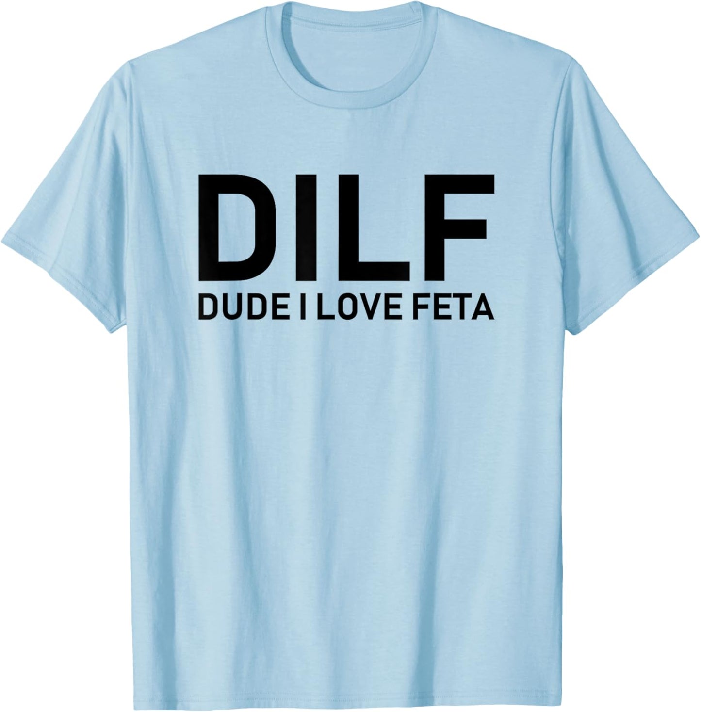DILF - Dude I Love Feta T-Shirt - T-Shirt | Light Blue