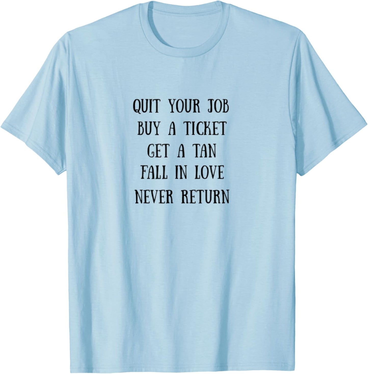 Traveling Quit Job, Buy a Ticket, Fall in Love, Never Return T-Shirt - T-Shirt | Light Blue