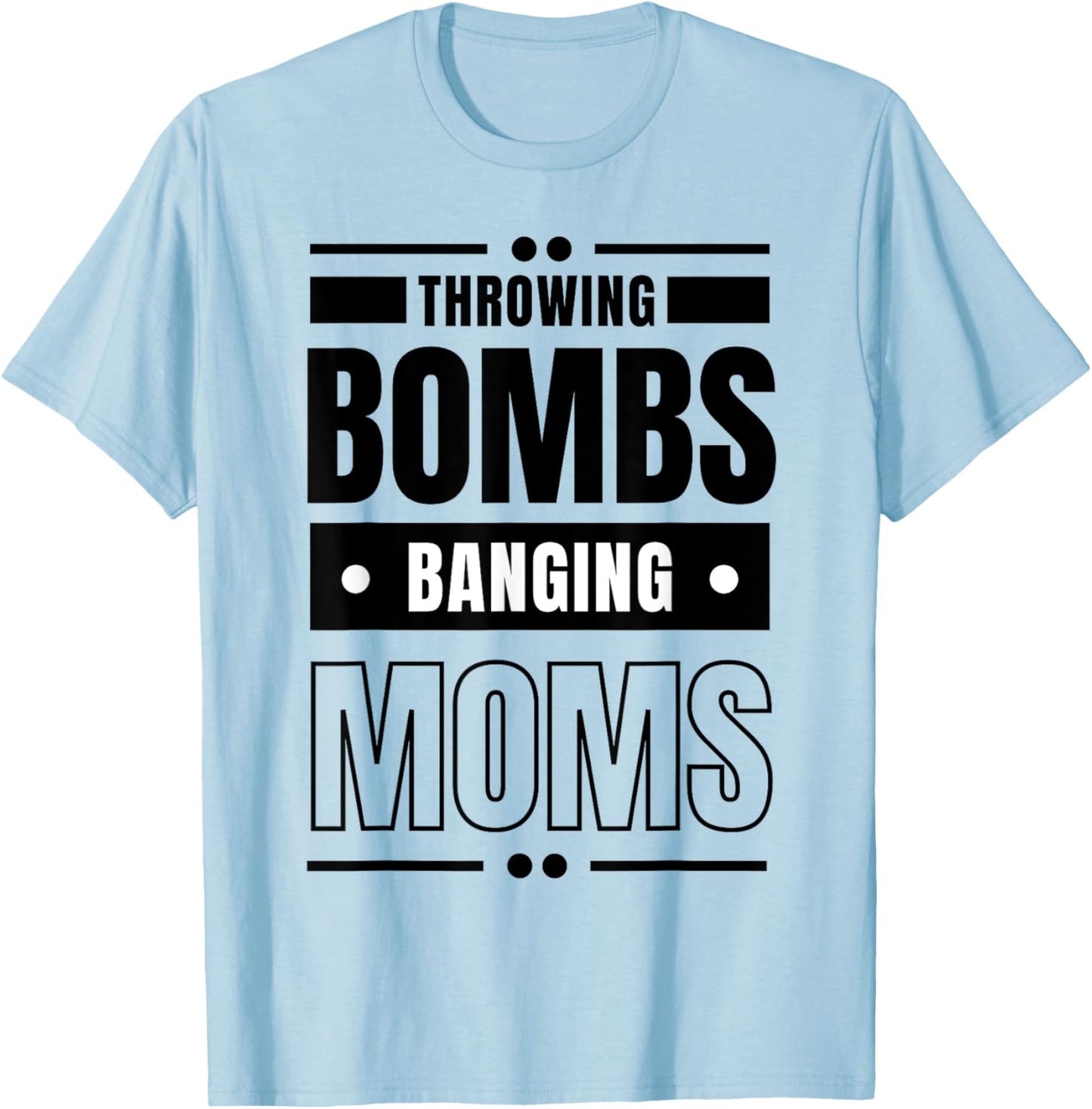 Throwing Bombs and Banging Moms, Throwing Bombs Banging Moms T-Shirt - T-Shirt | Light Blue