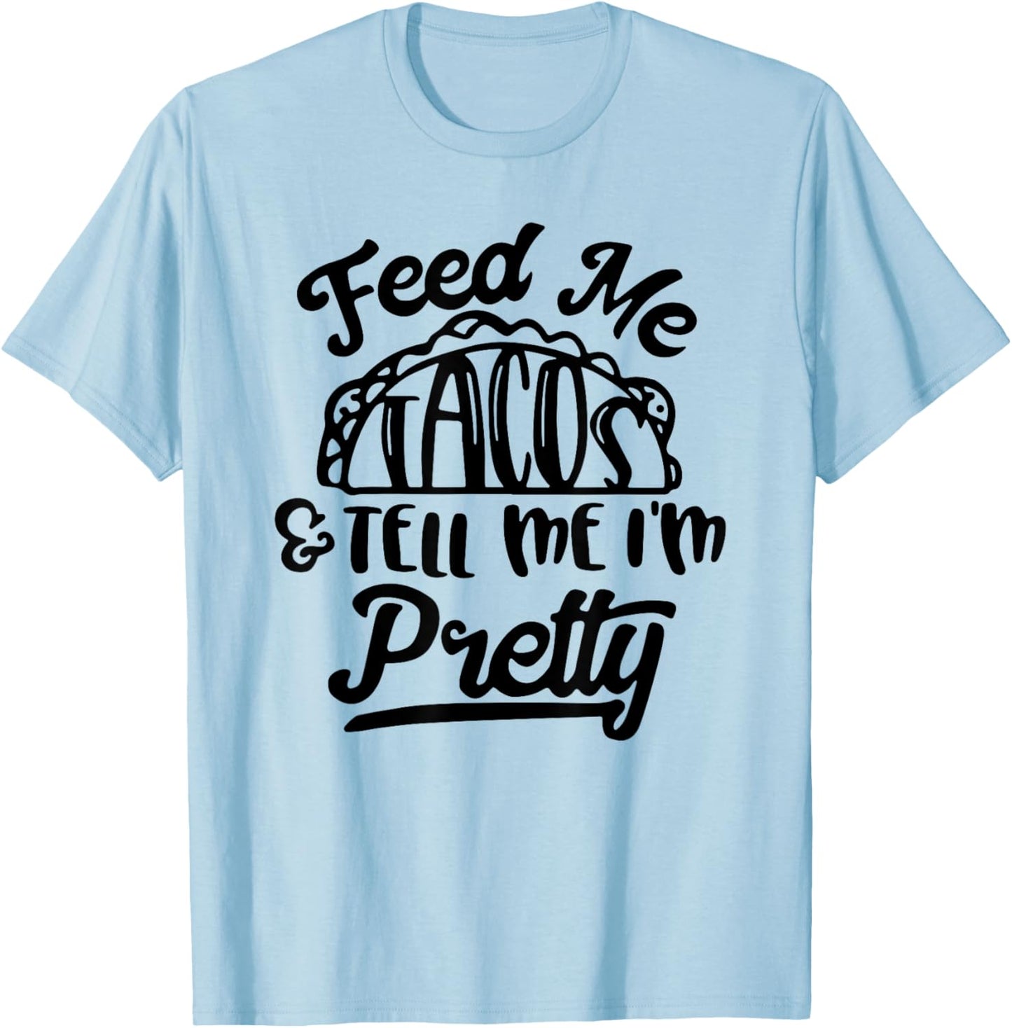 Feed Me Tacos and Tell Me I'm Pretty T-Shirt - T-Shirt | Light Blue