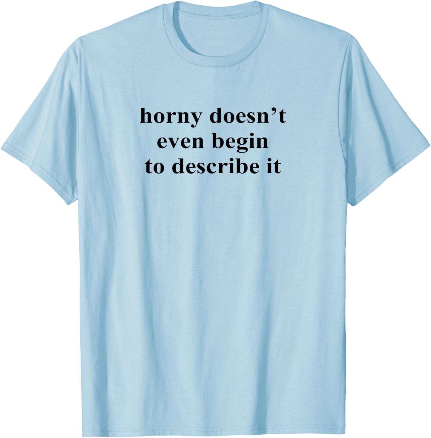 Horny Doesn’t Even Begin To Describe It T-Shirt - T-Shirt | Light Blue