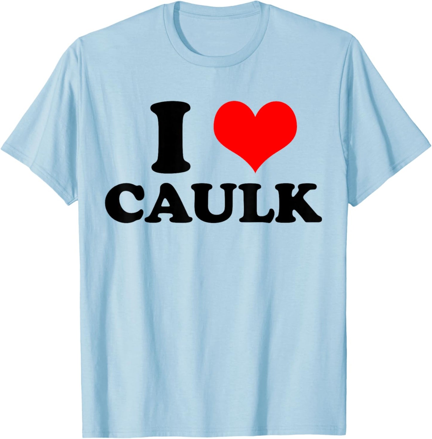 Funny I love (Heart) Caulk Handyman Handywoman Gag Meme T-Shirt - T-Shirt | Light Blue