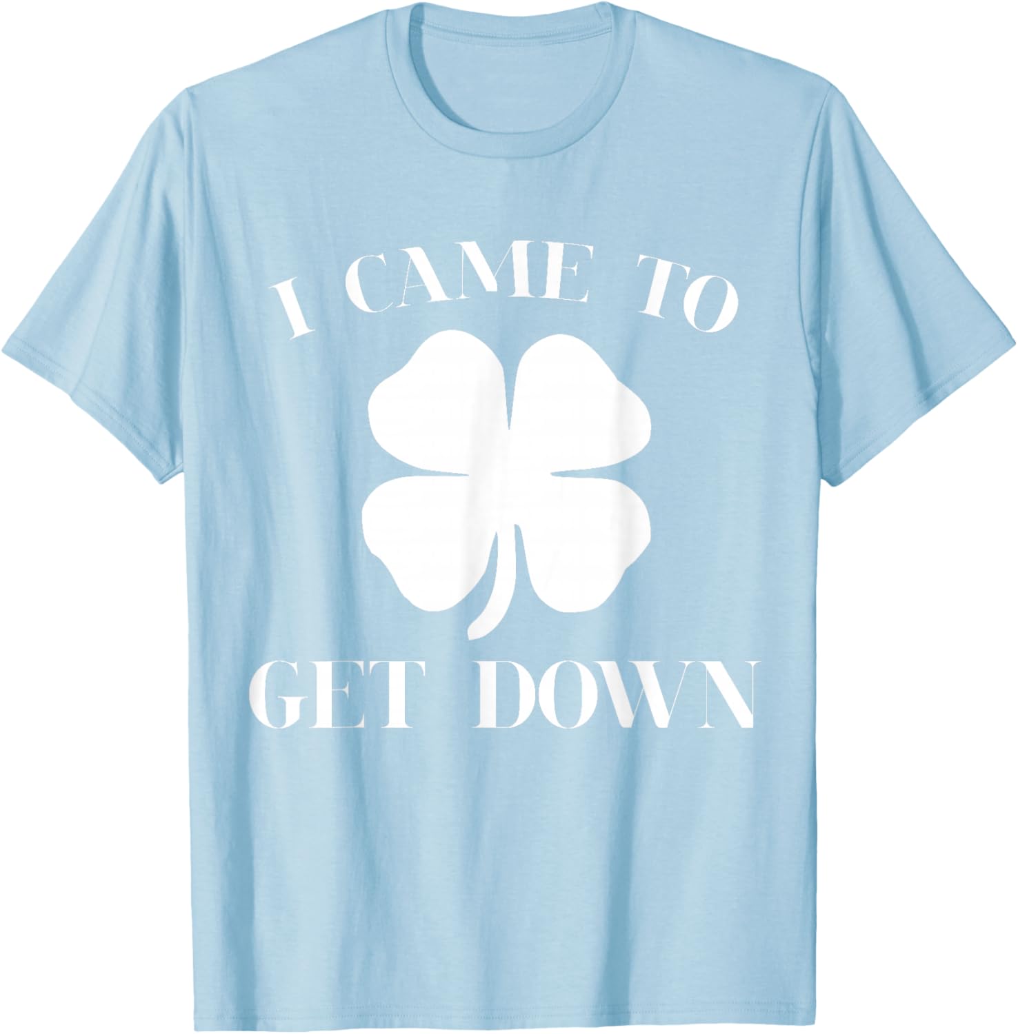 Funny I Came to Get Down Cool St Patrick's Day Green Gift T-Shirt - T-Shirt | Light Blue