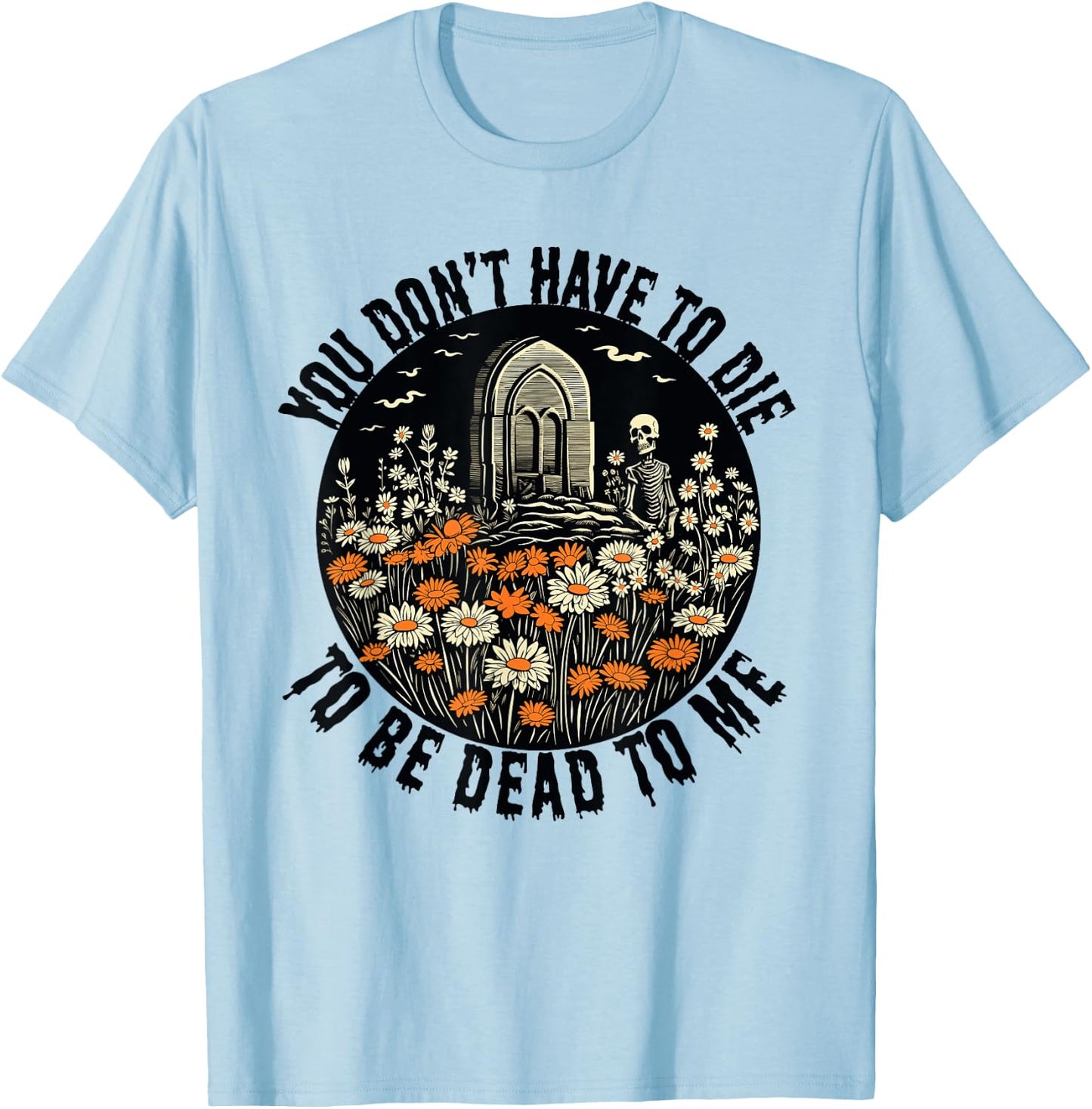 You Don't Have To Die To Be Dead To Me With Daisies Skeleton T-Shirt - T-Shirt | Light Blue
