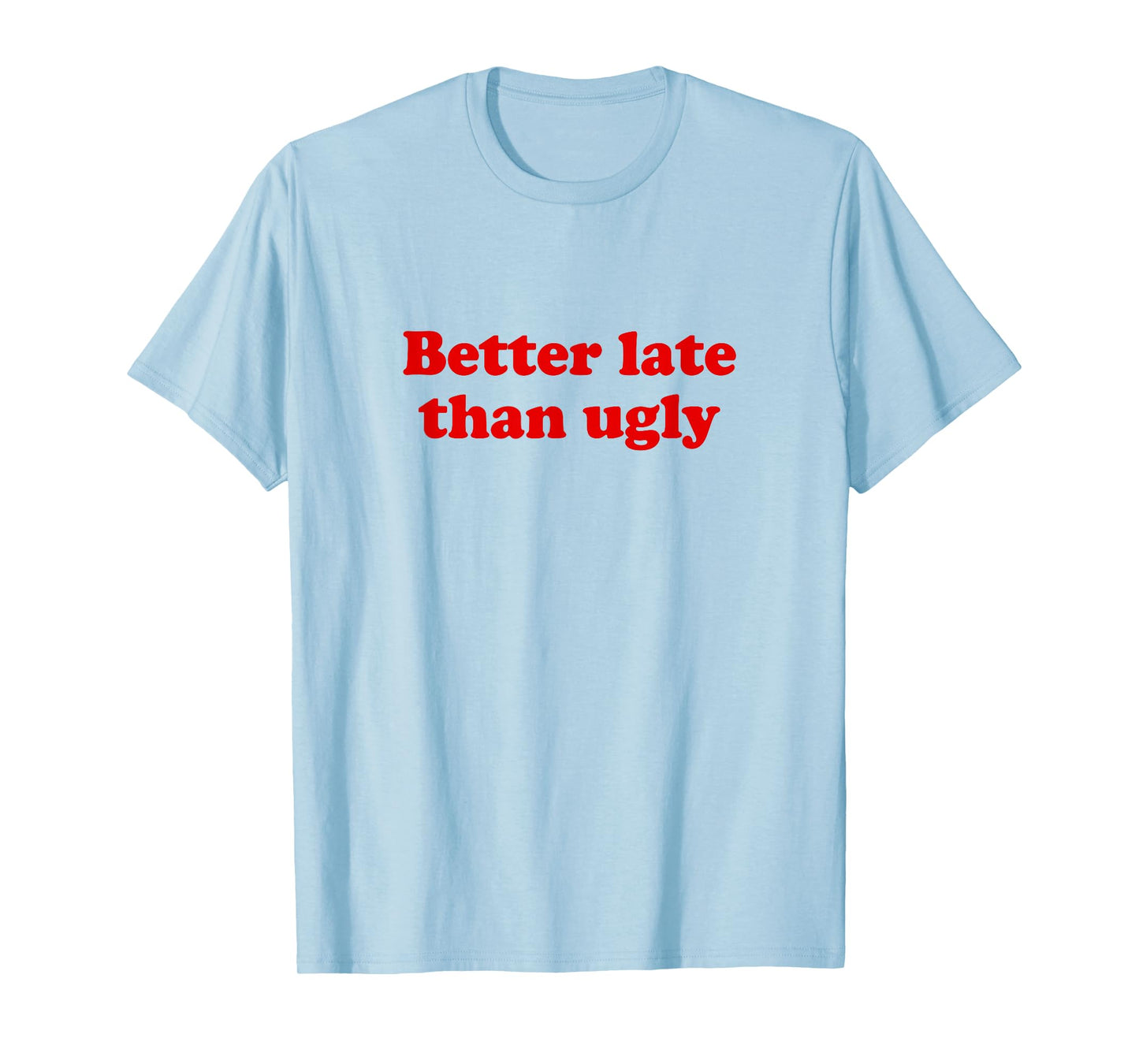 Better Late Than Ugly T-Shirt