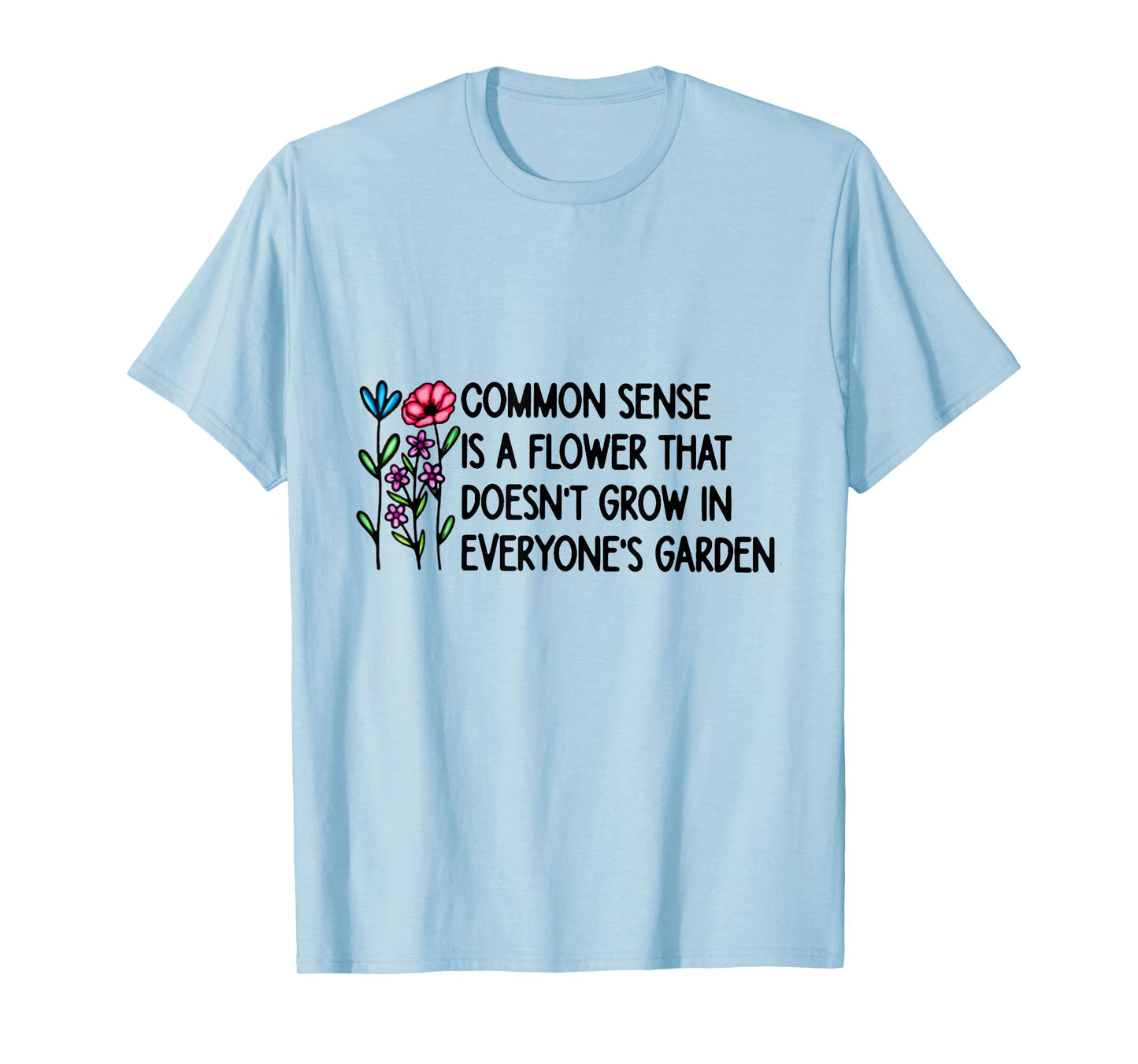 Common Sense is A Flower That Doesn't Grow in Everyone's T-Shirt
