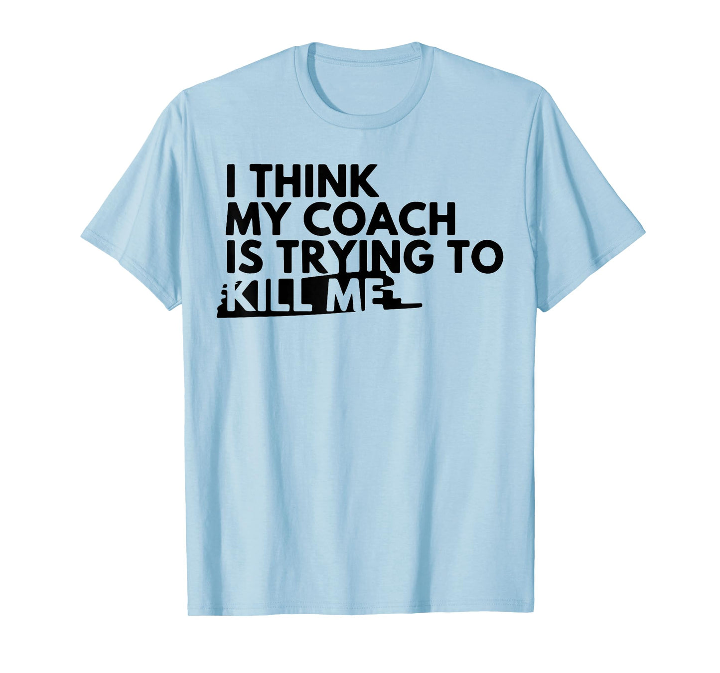 I Think My Coach is Trying to Kill Me T-Shirt