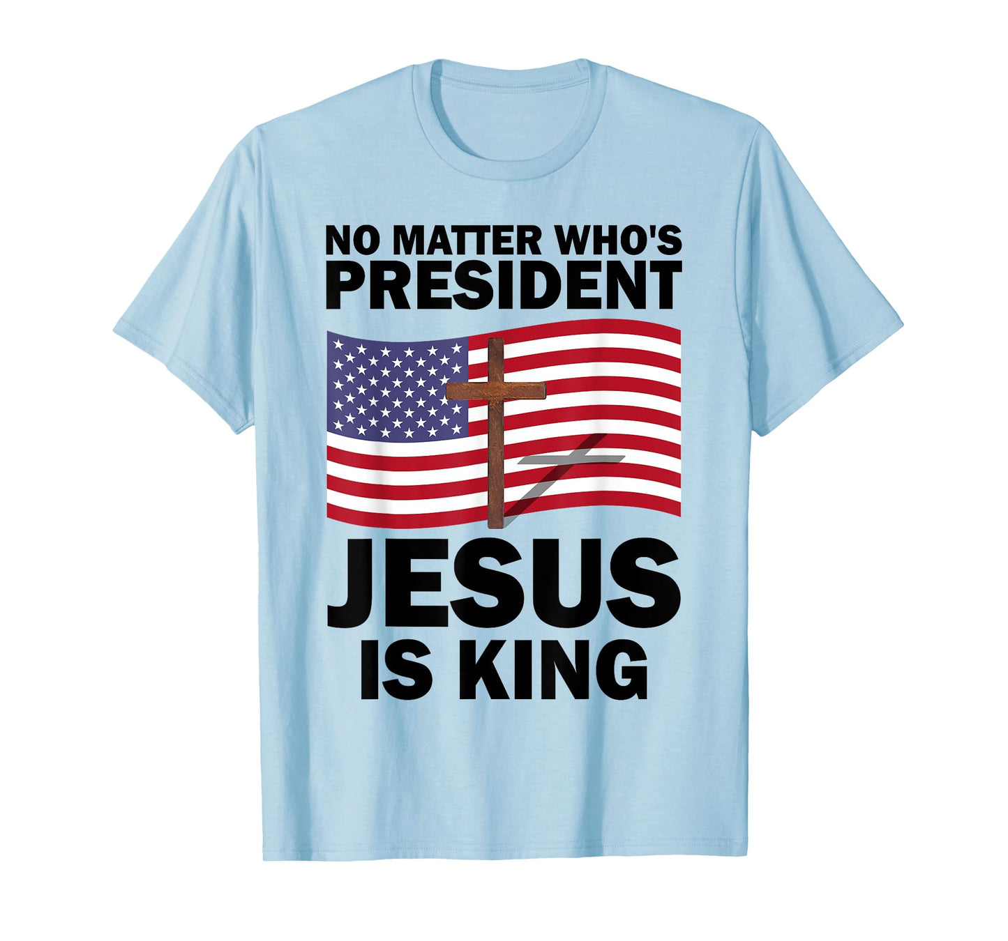 No Matter Who's President Jesus Is King T-Shirt