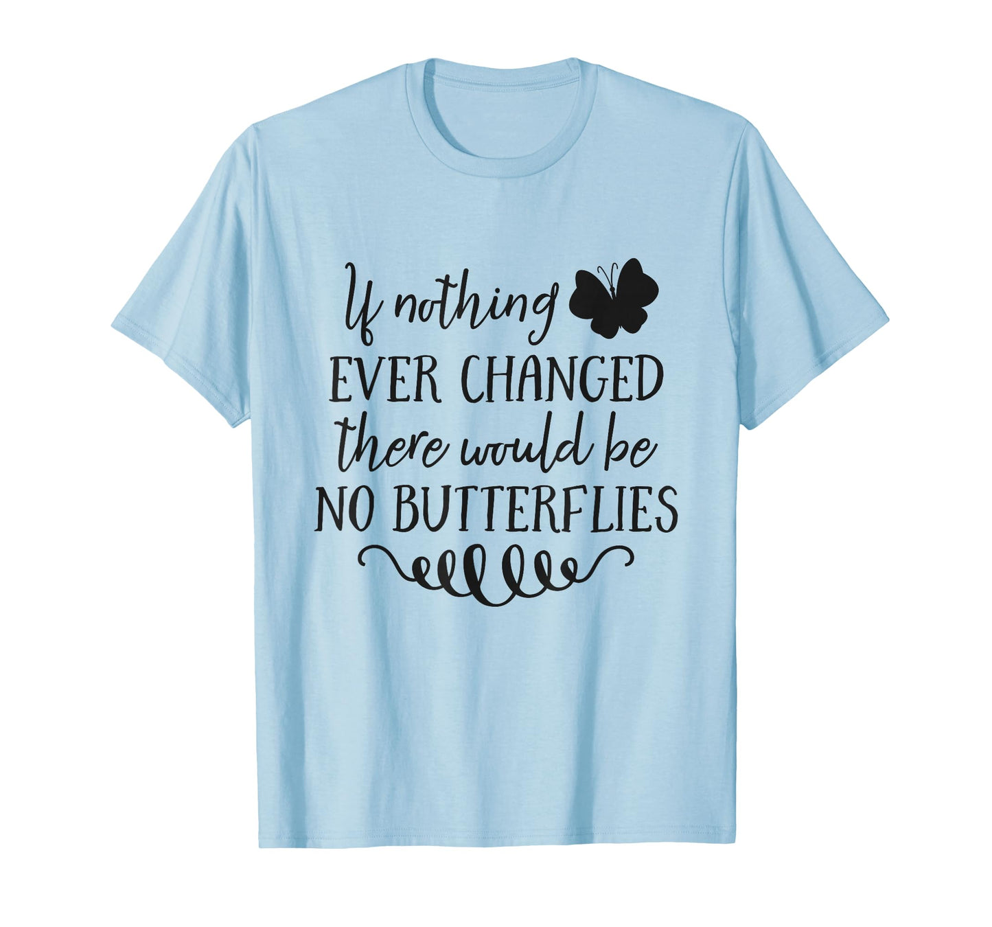 If Nothing Ever Changed There Would Be No Butterflies T-Shirt