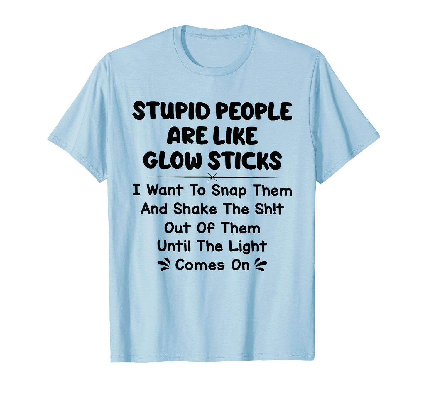 Stupid People are Like Glow Sticks i Want to snap Them T-Shirt