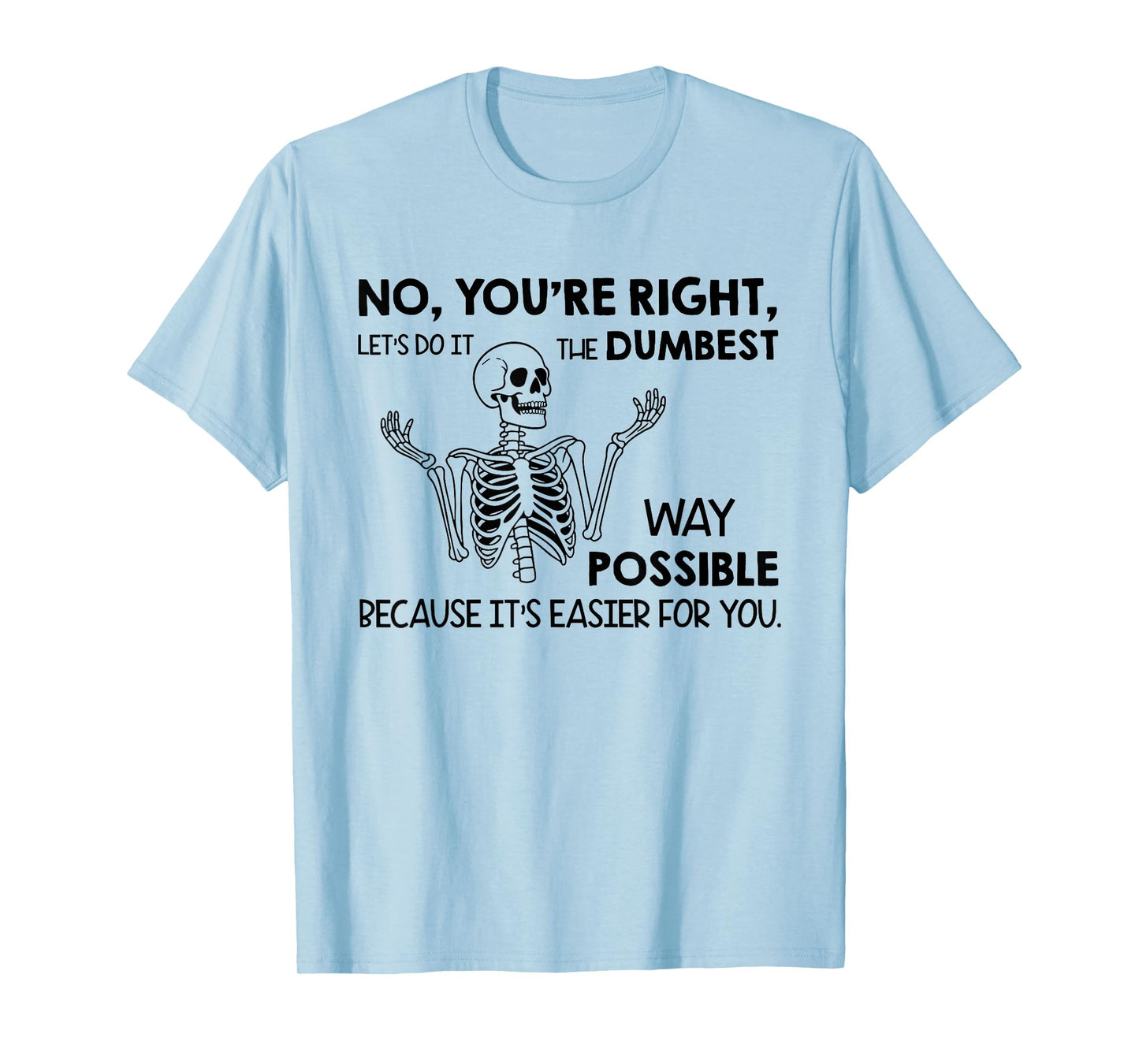 No You're Right Let's Do It The Dumbest Way Possible T-Shirt