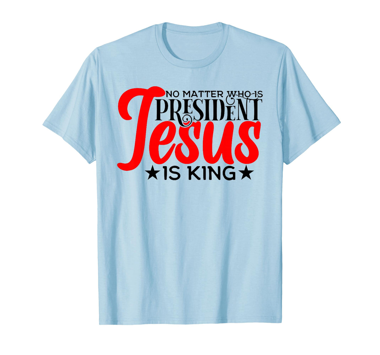 No Matter Who is President Jesus is King T-Shirt