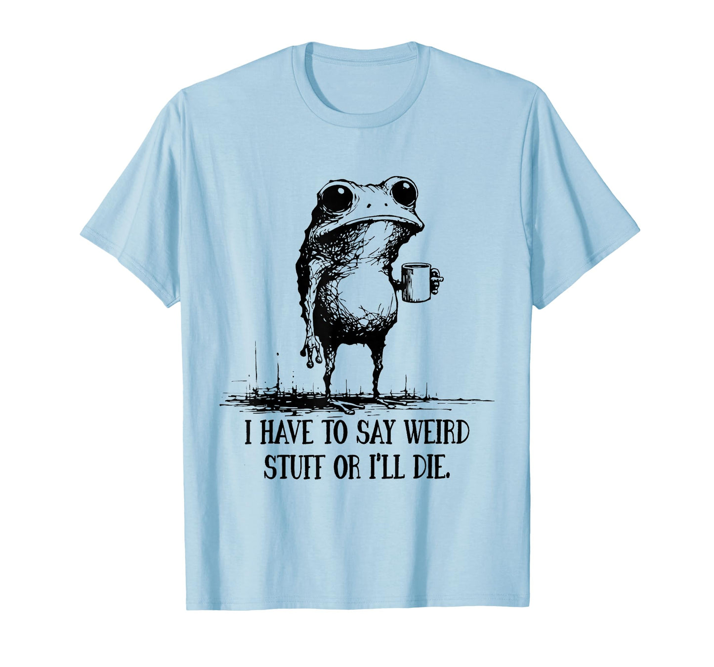 I Have to Say Weird Stuff Or I'll Die Funny Frog Meme Saying T-Shirt