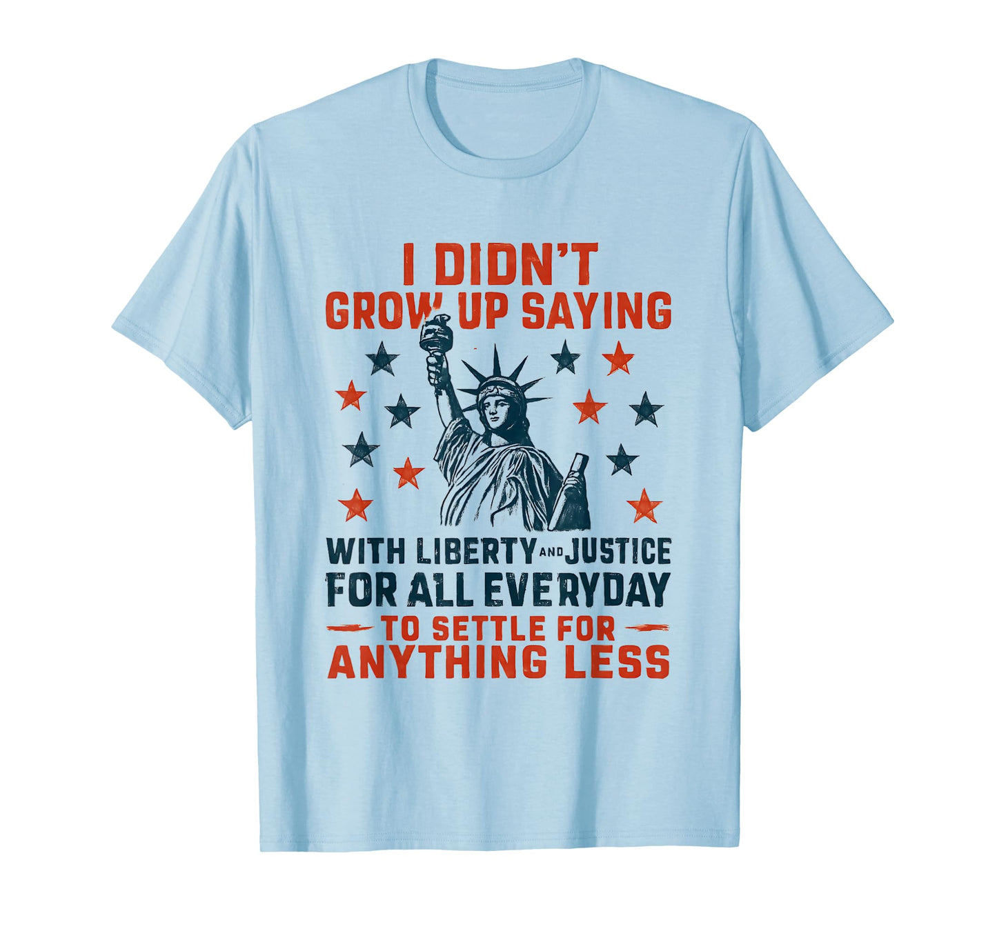 I Didn't Grow Up Saying With Liberty & Justice For All Every T-Shirt