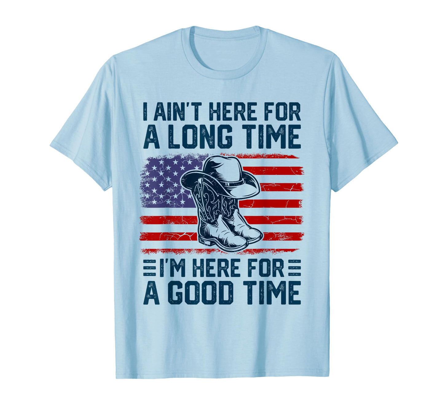 I Ain't Here For A Long Time I'm Here For A Good Time T-Shirt