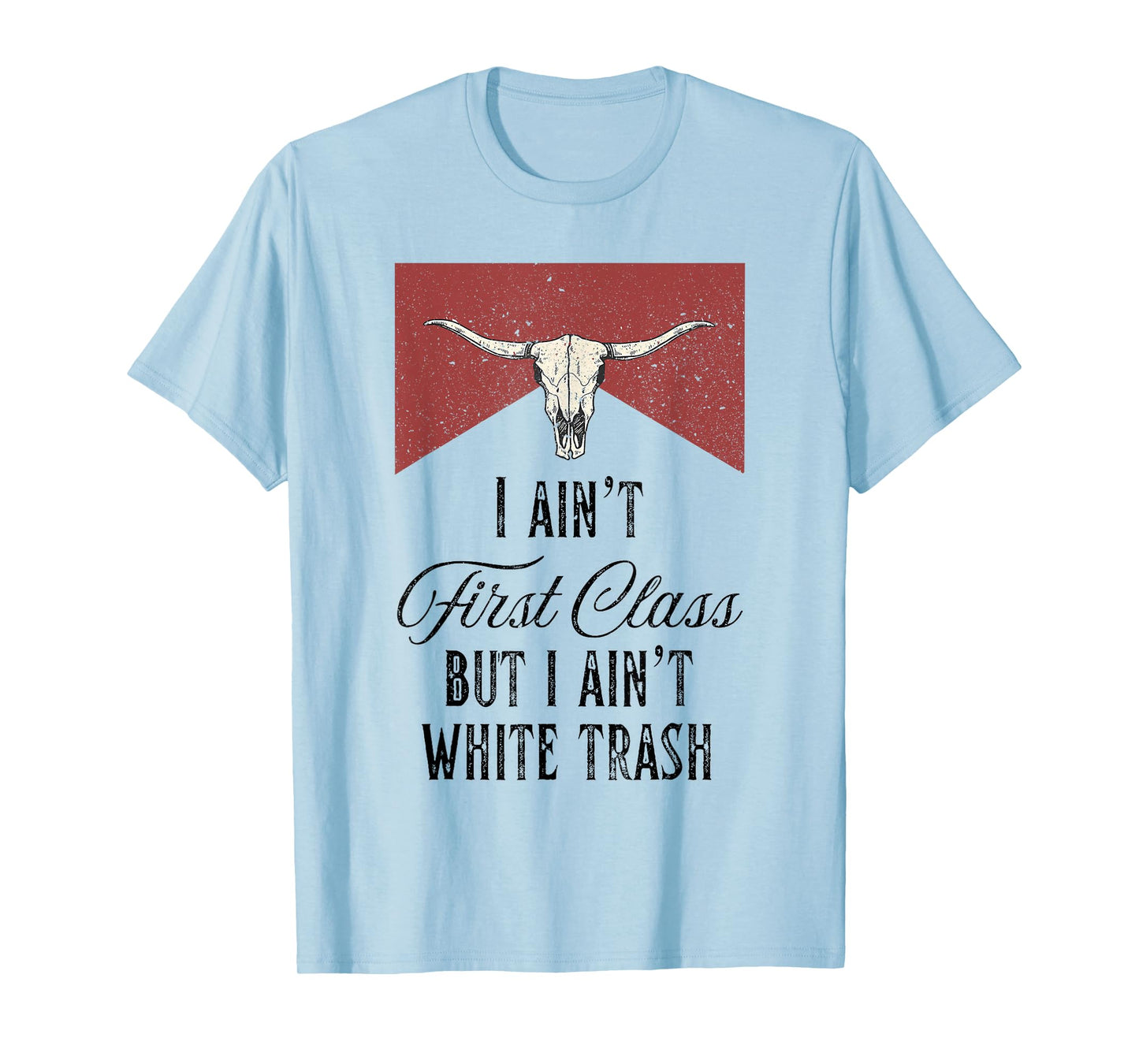 I Ain't First Class But I Ain't White Trash T-Shirt