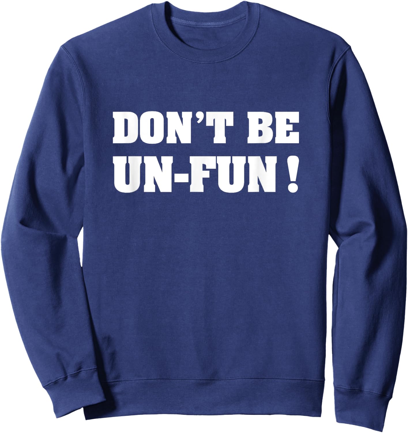 Don't Be Un-Fun! Motivational Positive Message Funny Saying Sweatshirt - Sweatshirt | Navy