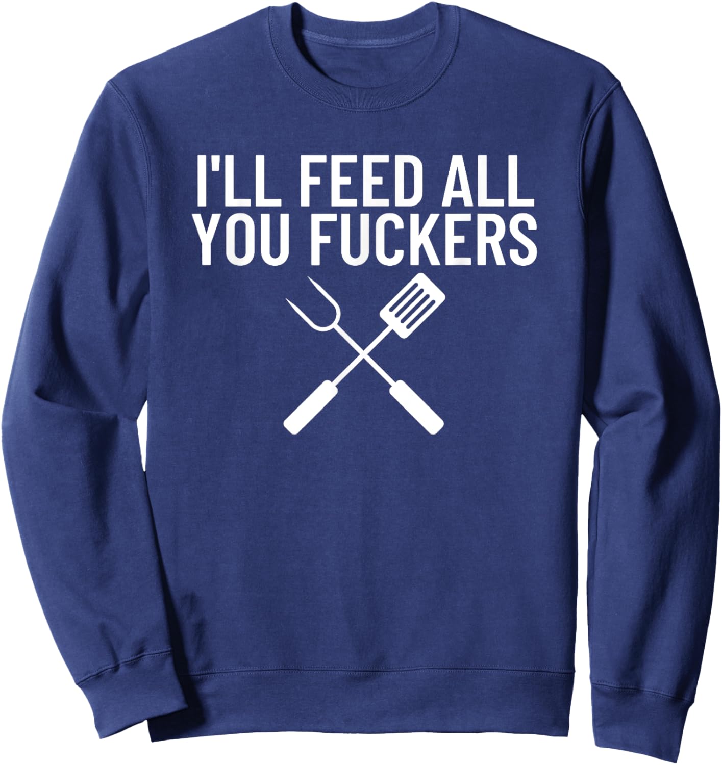 Funny BBQ Gift Dads I'll Feed All You Fuckers Sweatshirt - Sweatshirt | Navy