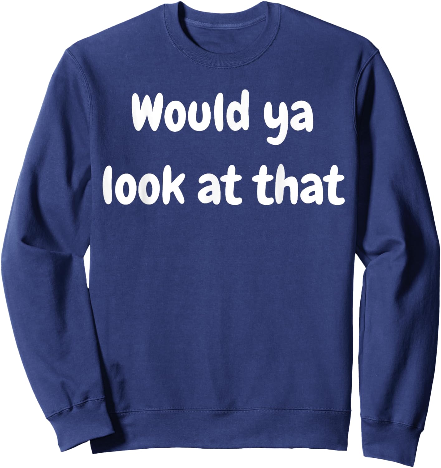 Funny Saying Would Ya Look At That Humor Humorous Sweatshirt - Sweatshirt | Navy