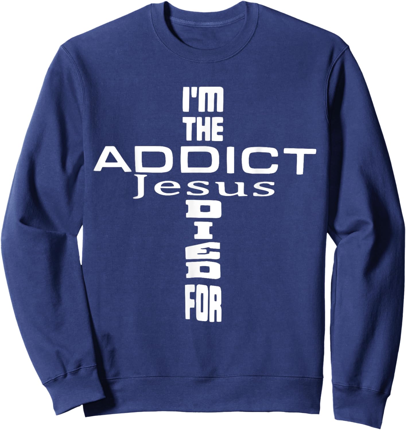 I'm The Addict Jesus Died For - Jesus Christian Sweatshirt - Sweatshirt | Navy
