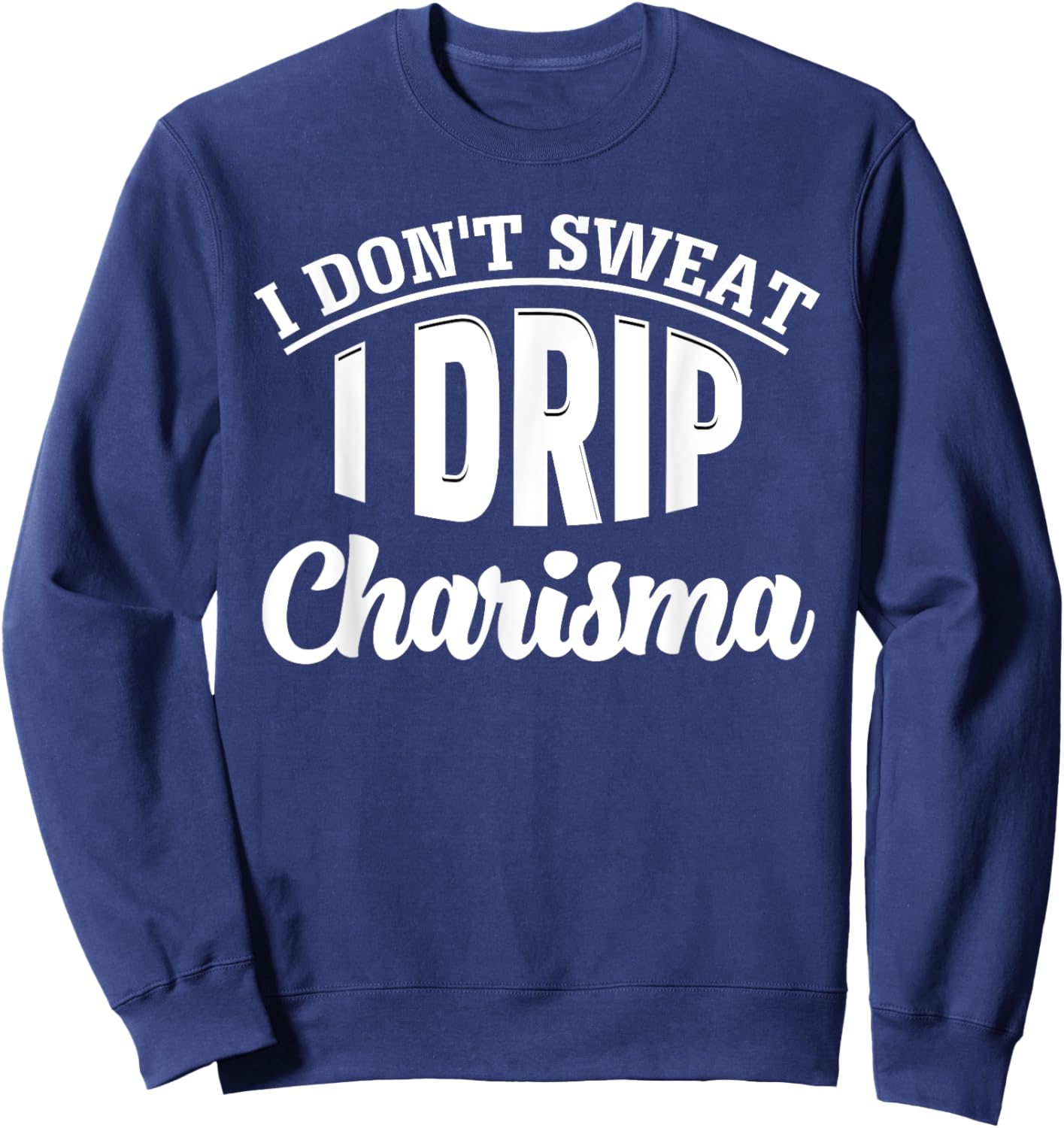 I Don't Sweat I Drip Charisma Burning Calories Fitness Humor Sweatshirt - Sweatshirt | Navy