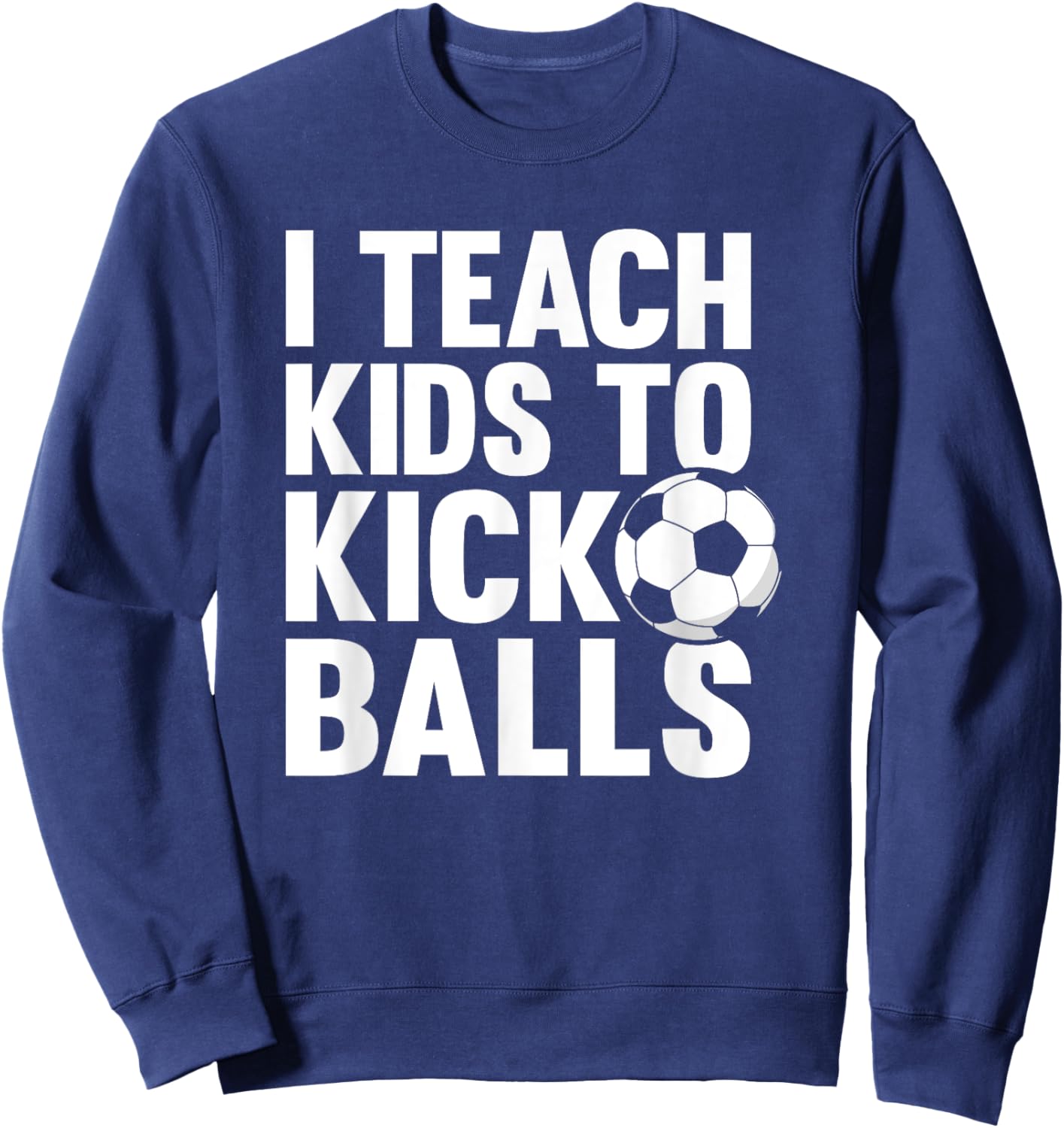 I Teach Kids To Kick Balls Funny Soccer Football Coach Sweatshirt - Sweatshirt | Navy