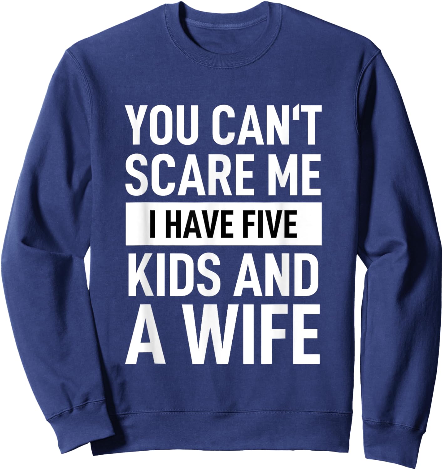 Father Dad Day You Cant Scare Me I Have Five Kids And A Wife Sweatshirt - Sweatshirt | Navy