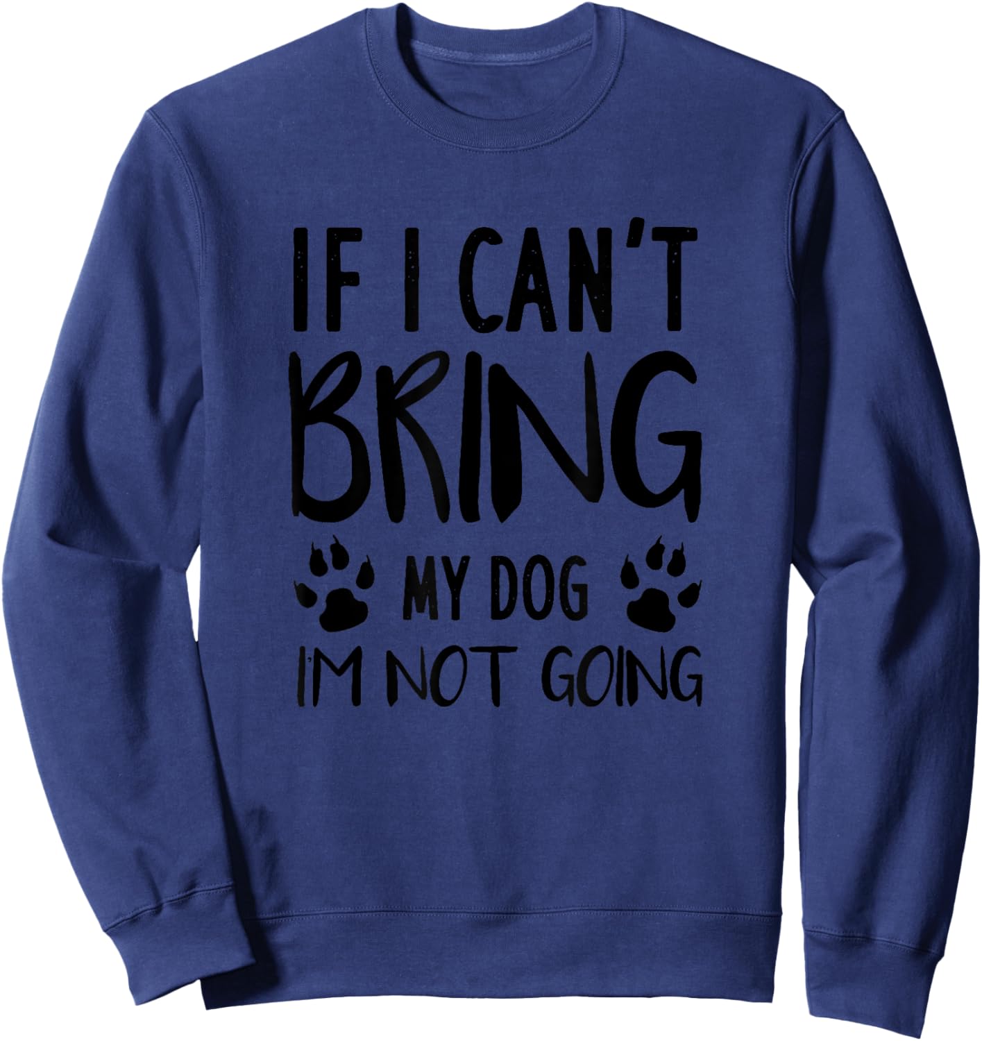 Funny Dog, If I Can't Bring My Dog I'm Not Going, Dog Lovers Sweatshirt - Sweatshirt | Navy