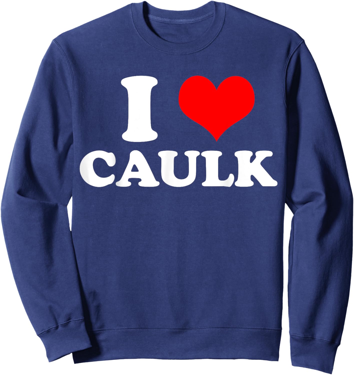 Funny I love (Heart) Caulk Handyman Handywoman Gag Meme Sweatshirt - Sweatshirt | Navy