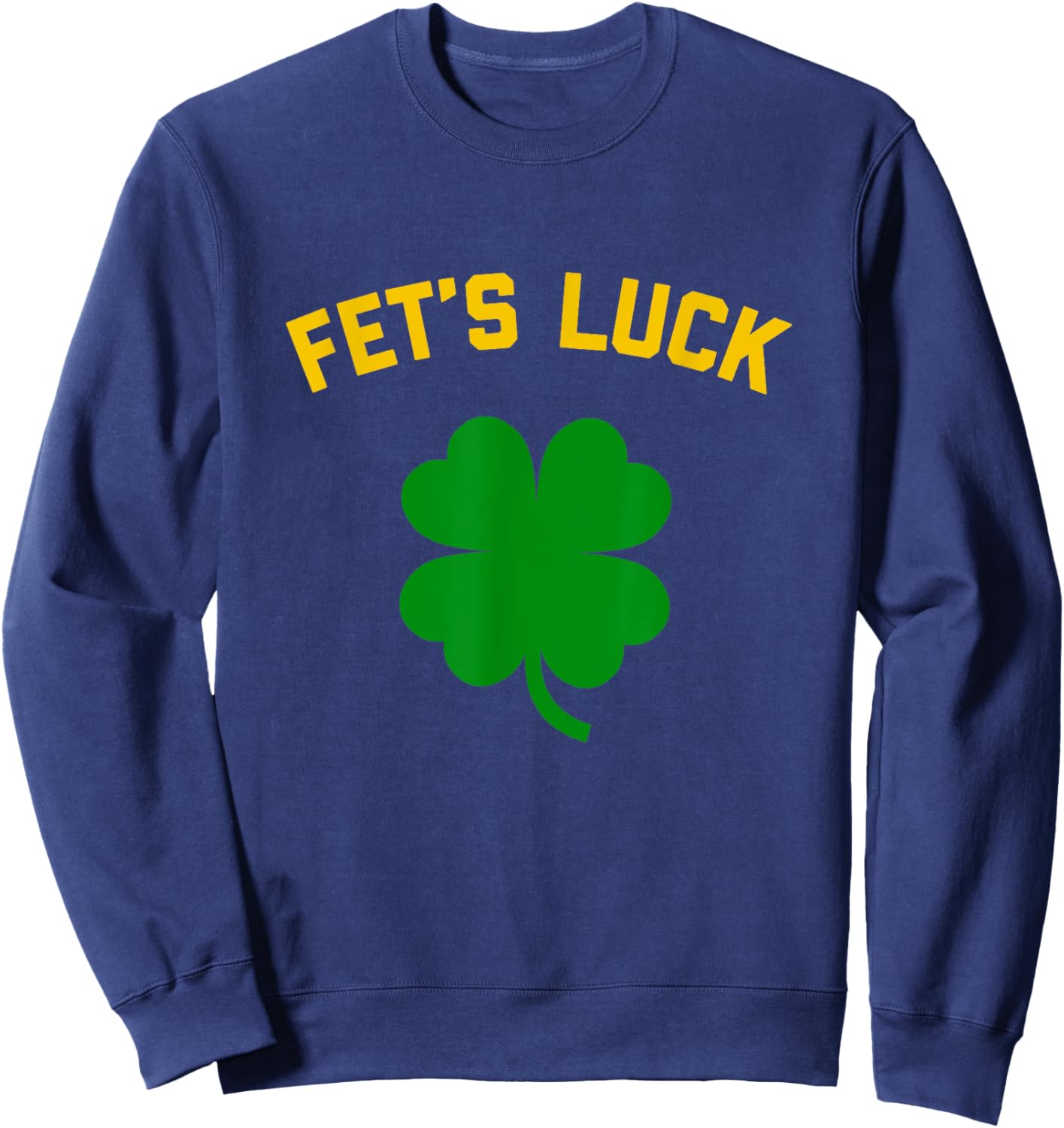 FET'S LUCK Funny St. Patrick's Day 4-Leaf Clover IRISH Sweatshirt - Sweatshirt | Navy