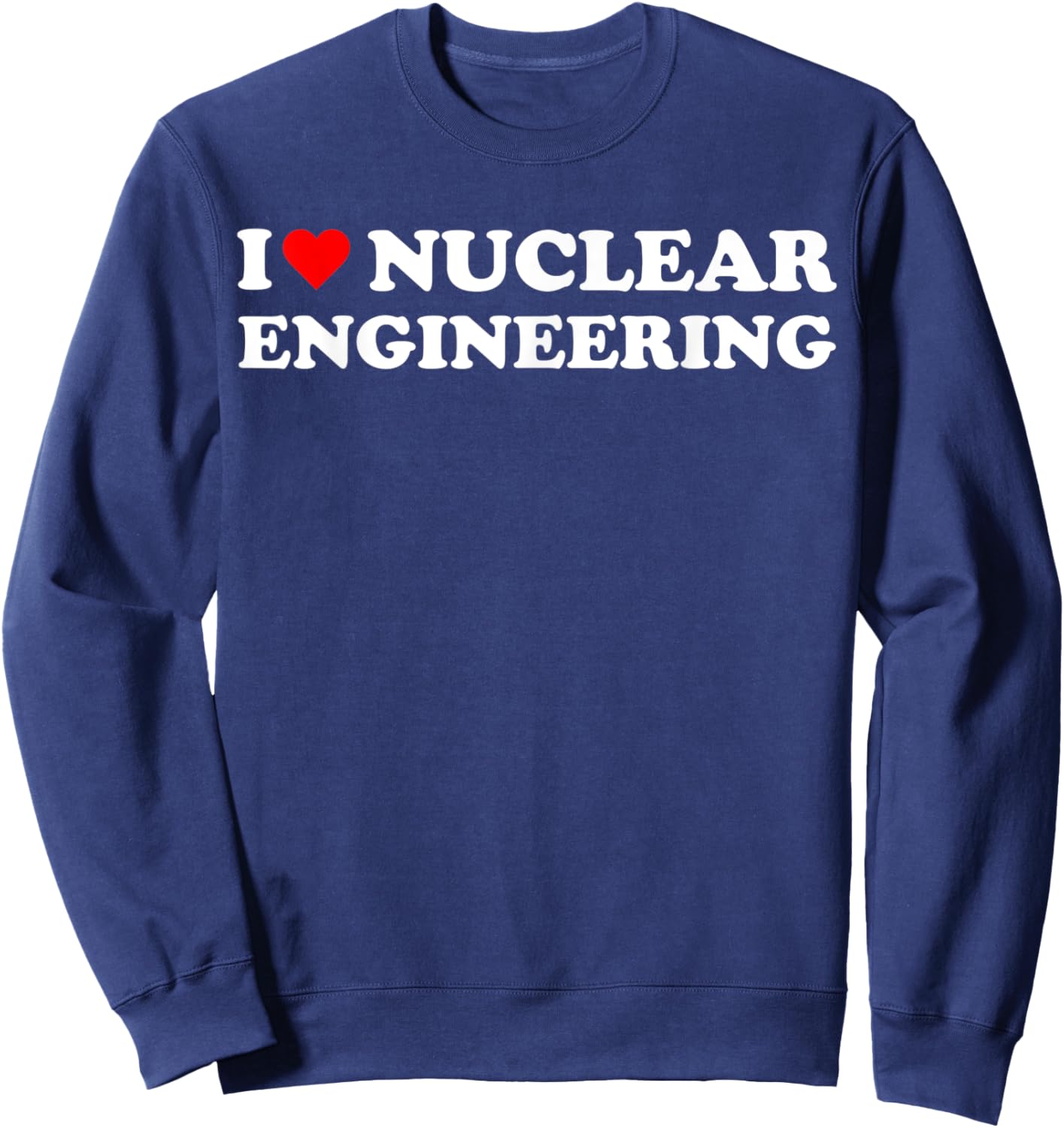 I heart Nuclear Engineering I love Nuclear Engineer Sweatshirt - Sweatshirt | Navy