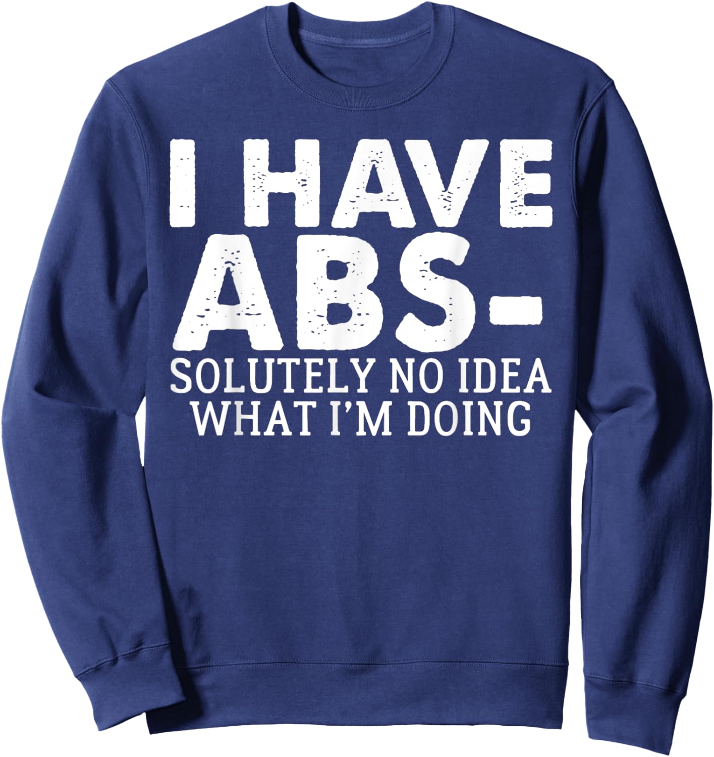I Have Abs-solutely No Idea what i'm doing funny saying Sweatshirt - Sweatshirt | Navy