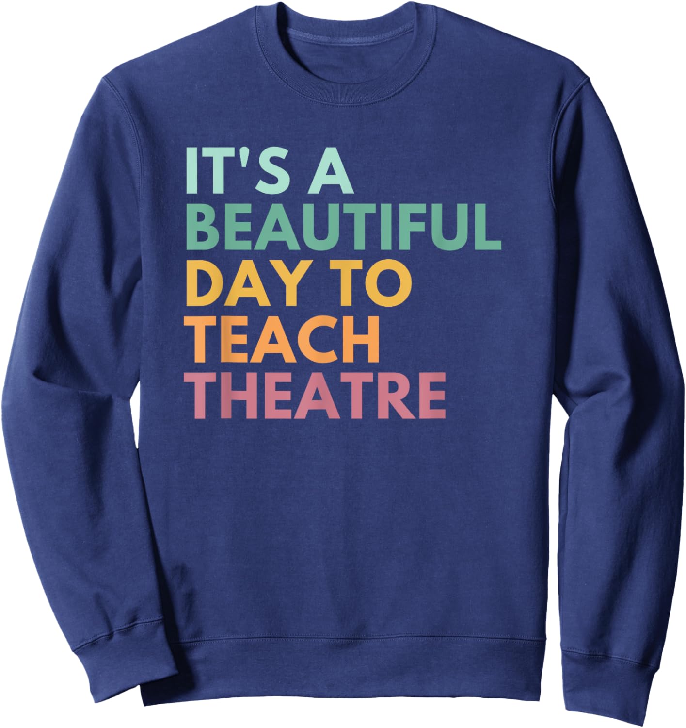 It's A Beautiful Day Teach Theatre, Drama Teacher Sweatshirt - Sweatshirt | Navy