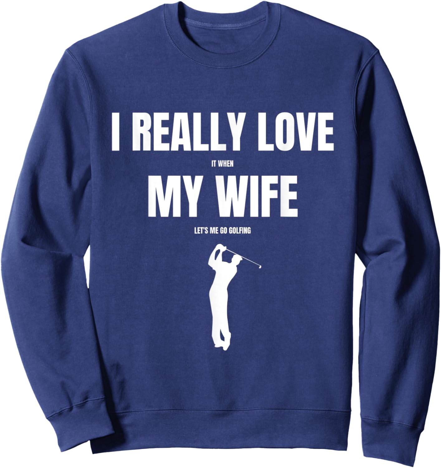 I Really Love it When My Wife Let's Me Go Golfing Sweatshirt - Sweatshirt | Navy
