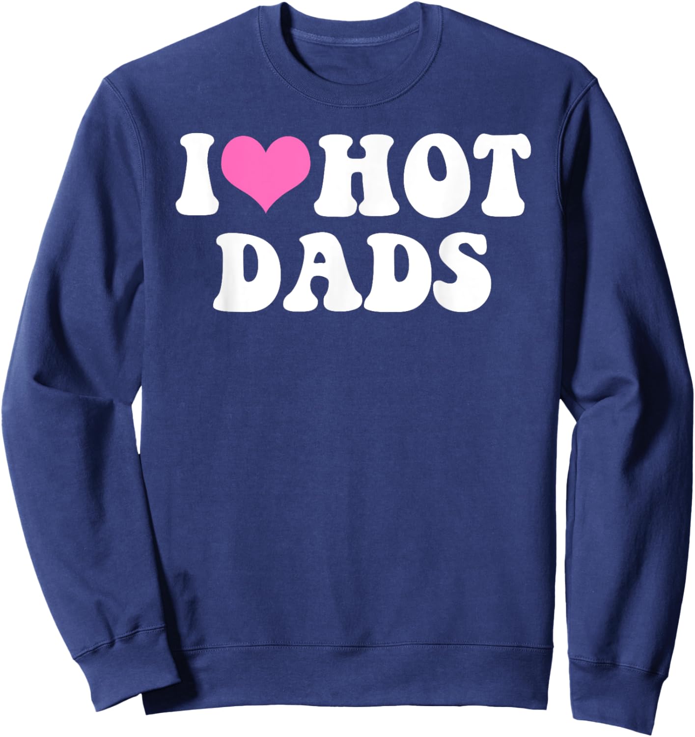 I Love Hot Dads Funny Pink Heart Hot Dad Sweatshirt - Sweatshirt | Navy