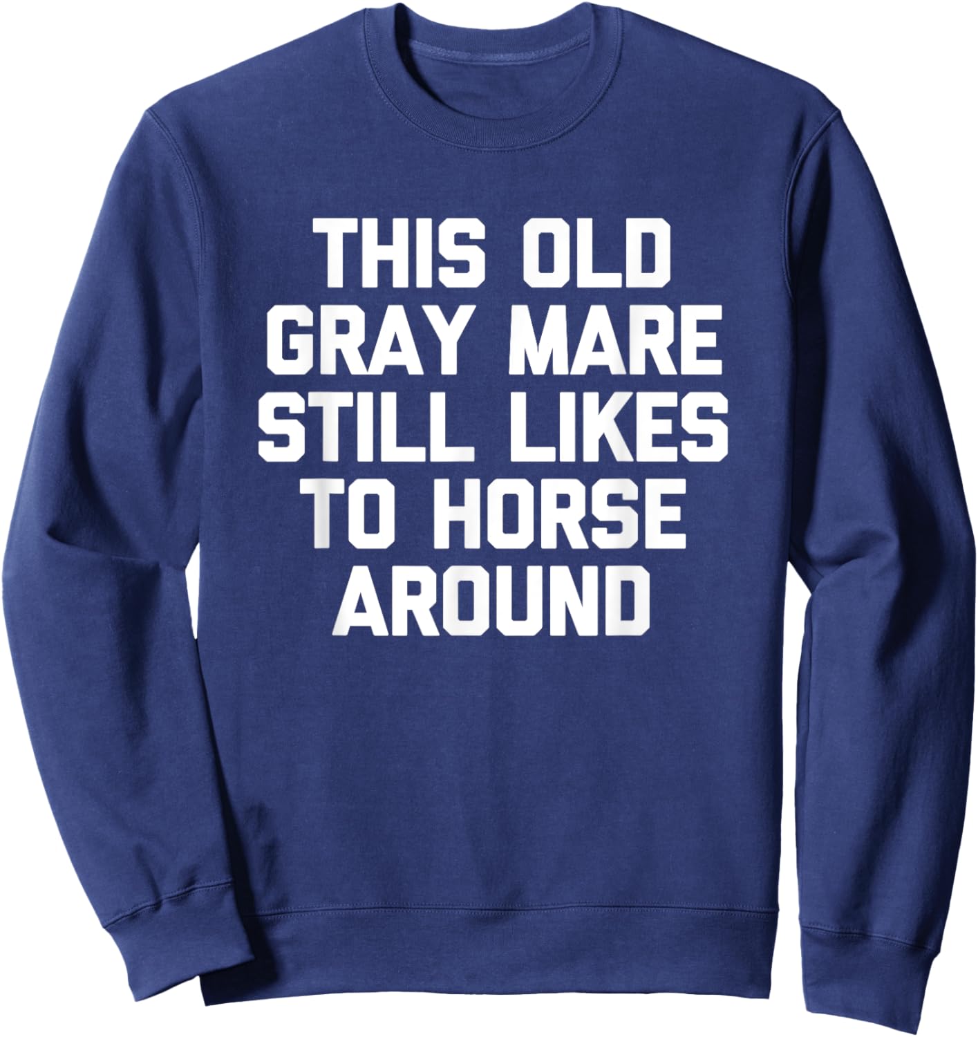 This Old Gray Mare Still Likes To Horse Around -Funny Saying Sweatshirt - Sweatshirt | Navy