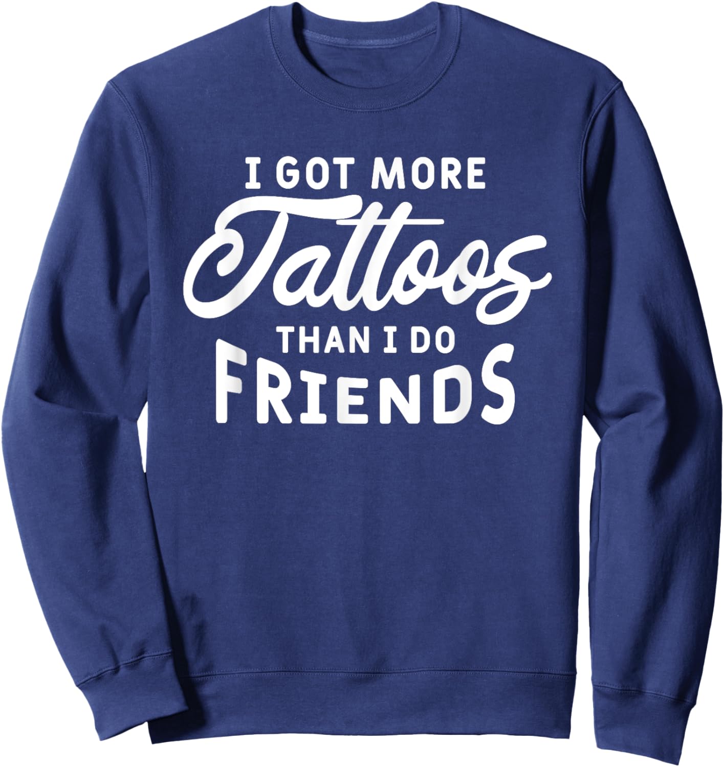 I Got More Tattoos Than I Do Friends Tattoo Lover Sweatshirt - Sweatshirt | Navy