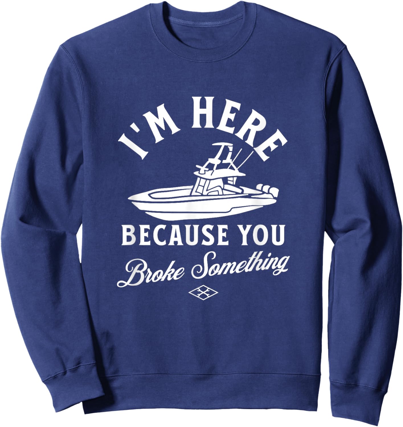 Funny Boat Mechanic I'm Here Because You Broke Something Sweatshirt - Sweatshirt | Navy