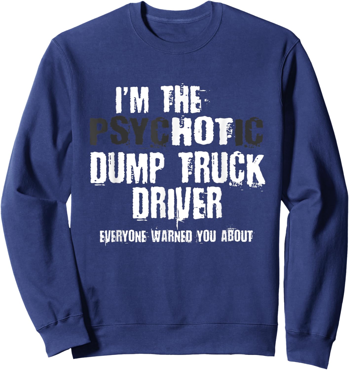 I'm The Hot Psychotic Dump Truck Driver Warning You Funny Sweatshirt - Sweatshirt | Navy