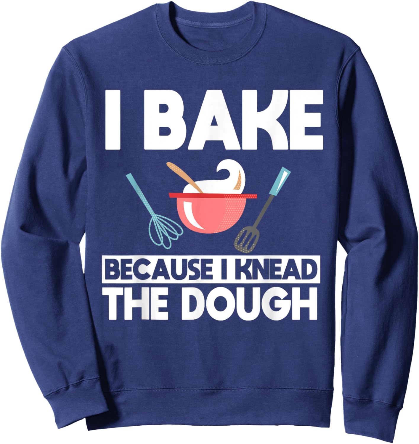 I Bake Because I Knead The Dough Baker Baking Sweatshirt - Sweatshirt | Navy