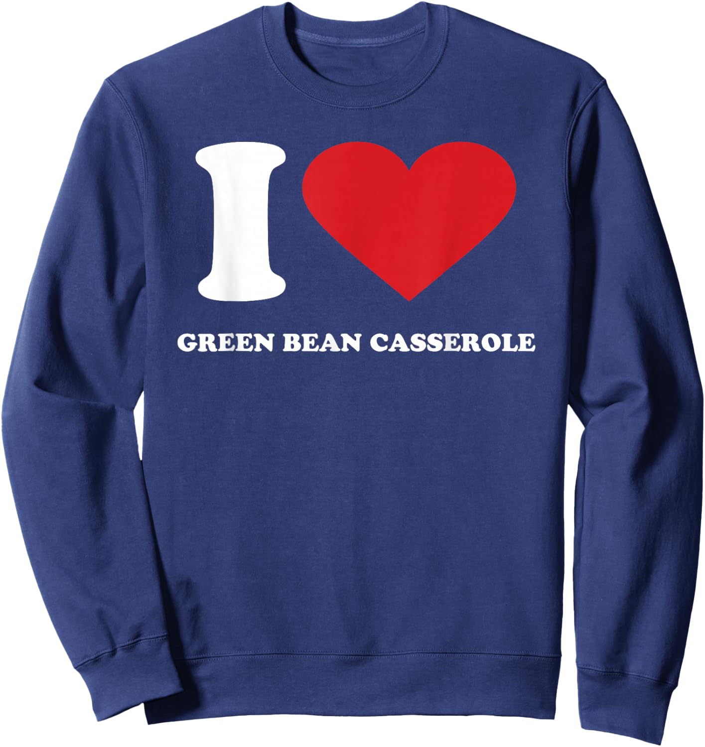 I Love GREEN BEAN CASSEROLE I Heart GREEN BEAN CASSEROLE Sweatshirt - Sweatshirt | Navy